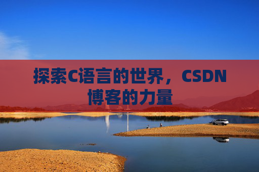 探索C语言的世界，CSDN博客的力量